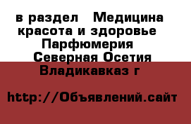  в раздел : Медицина, красота и здоровье » Парфюмерия . Северная Осетия,Владикавказ г.